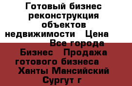 Готовый бизнес-реконструкция объектов недвижимости › Цена ­ 600 000 - Все города Бизнес » Продажа готового бизнеса   . Ханты-Мансийский,Сургут г.